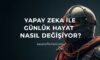 Yapay Zeka ile Günlük Hayat Nasıl Değişiyor?