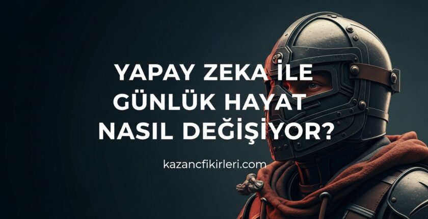Yapay Zeka ile Günlük Hayat Nasıl Değişiyor?