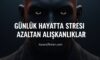 Günlük Hayatta Stresi Azaltan Alışkanlıklar