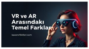 VR ve AR Arasındaki Temel Farklar