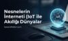 Nesnelerin İnterneti (IoT) ile Akıllı Dünyalar