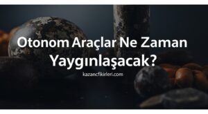 Otonom Araçlar Ne Zaman Yaygınlaşacak?