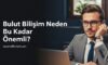 Bulut Bilişim Neden Bu Kadar Önemli?