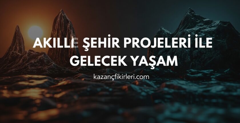 Akıllı Şehir Projeleri ile Gelecek Yaşam