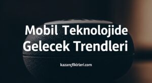 Mobil Teknolojide Gelecek Trendleri